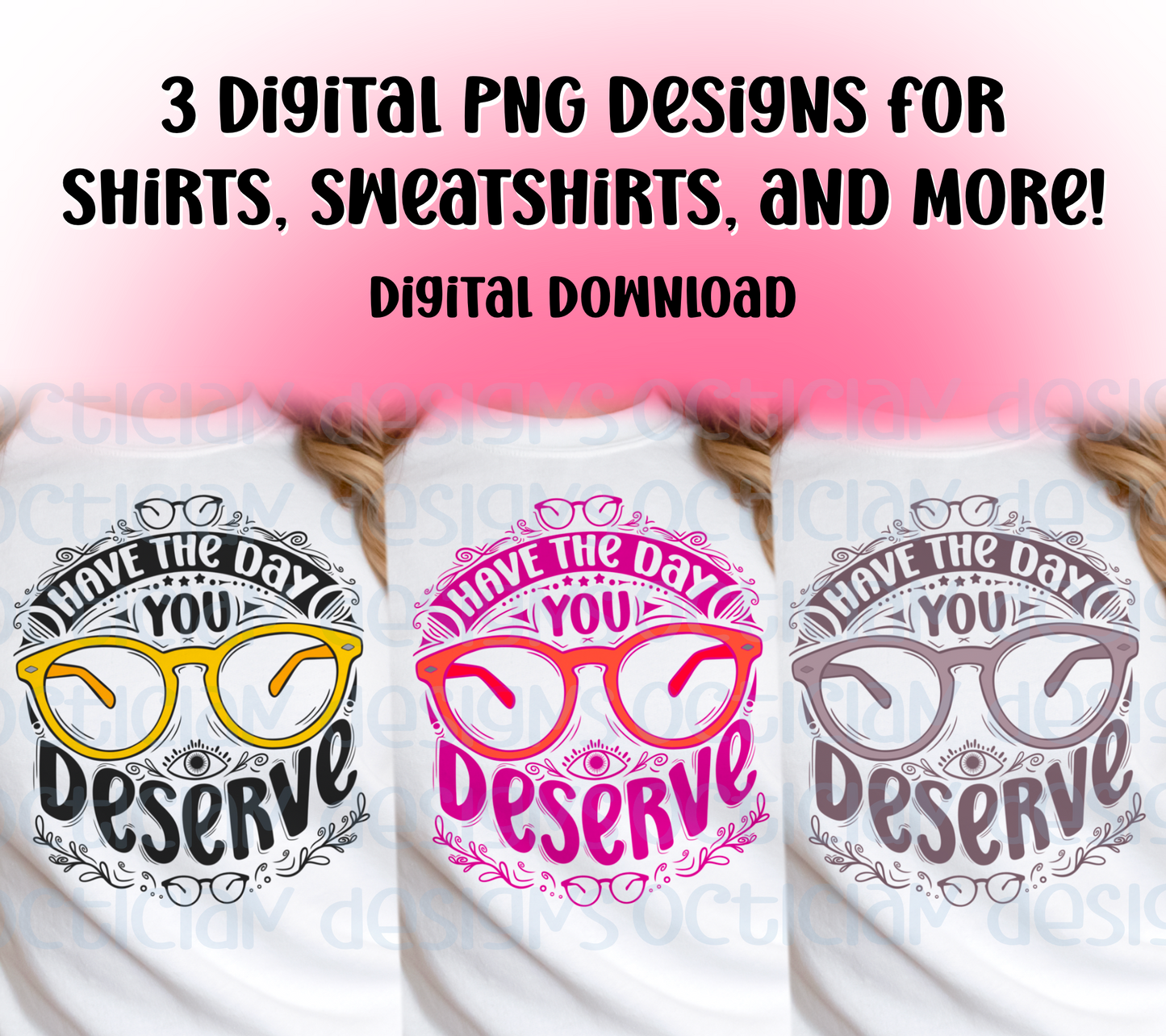 Have The Day You Deserve PNG Designs | Sassy Optometry Inspired Designs for DIY Projects or Small Businesses | 3 Different Colors
